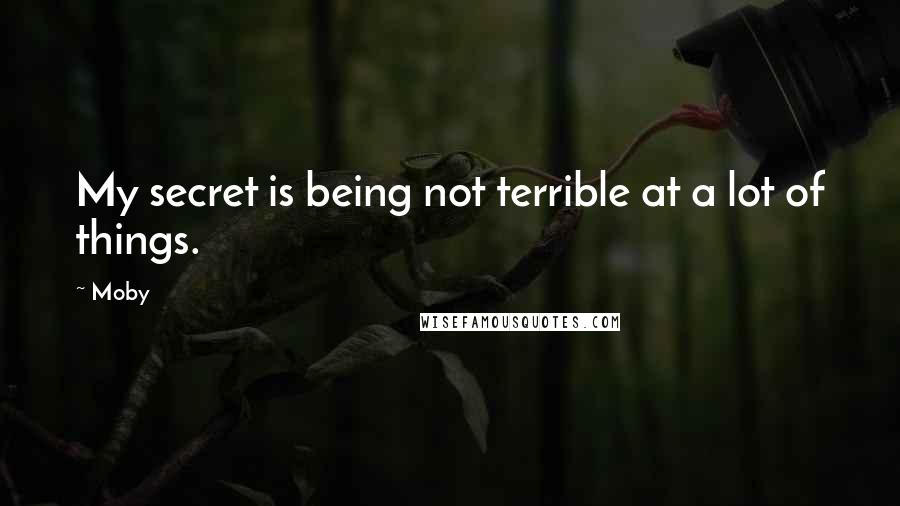 Moby Quotes: My secret is being not terrible at a lot of things.