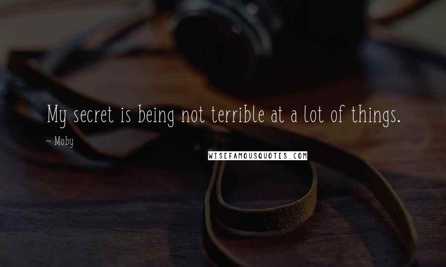 Moby Quotes: My secret is being not terrible at a lot of things.