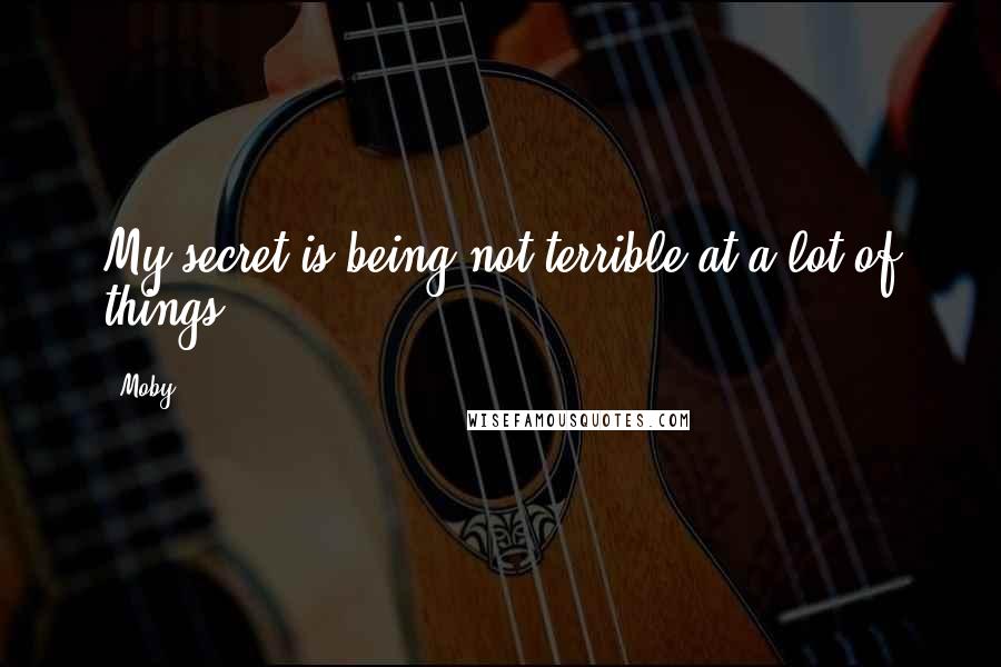 Moby Quotes: My secret is being not terrible at a lot of things.