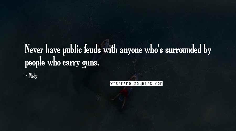 Moby Quotes: Never have public feuds with anyone who's surrounded by people who carry guns.