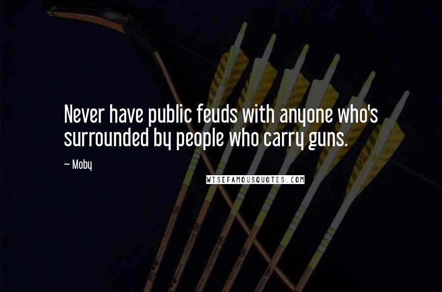 Moby Quotes: Never have public feuds with anyone who's surrounded by people who carry guns.