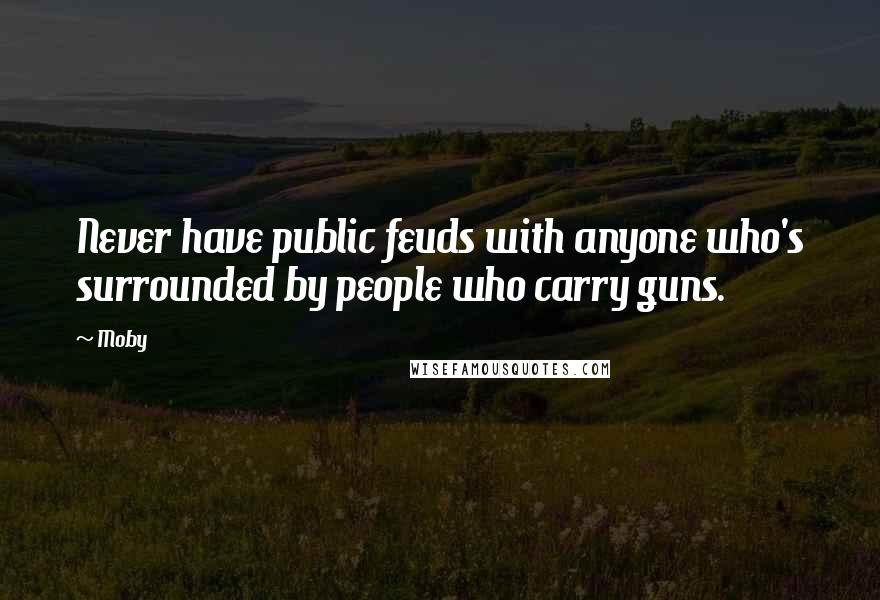 Moby Quotes: Never have public feuds with anyone who's surrounded by people who carry guns.