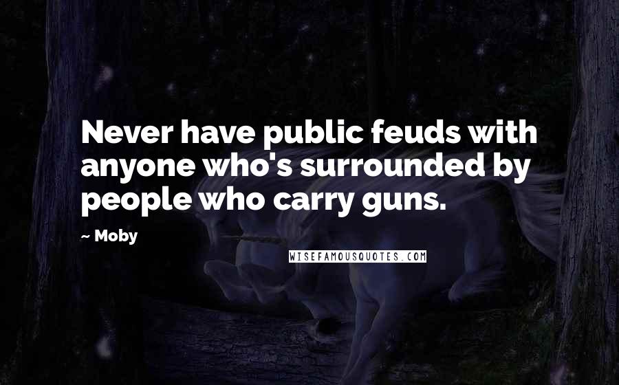 Moby Quotes: Never have public feuds with anyone who's surrounded by people who carry guns.