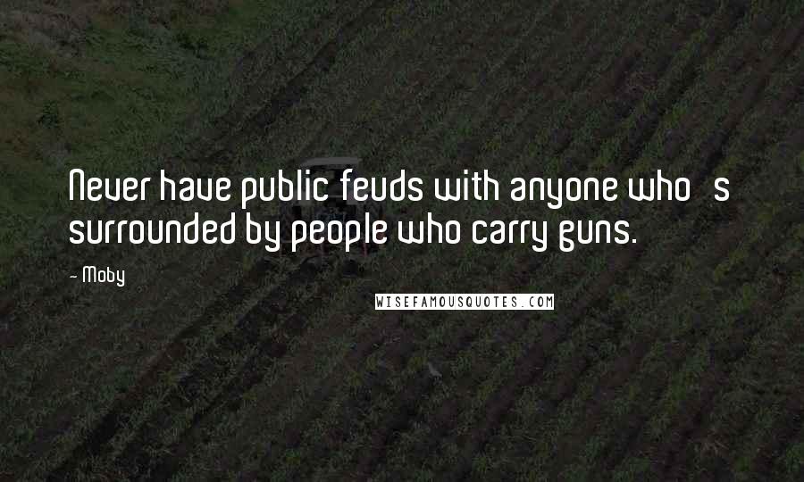 Moby Quotes: Never have public feuds with anyone who's surrounded by people who carry guns.
