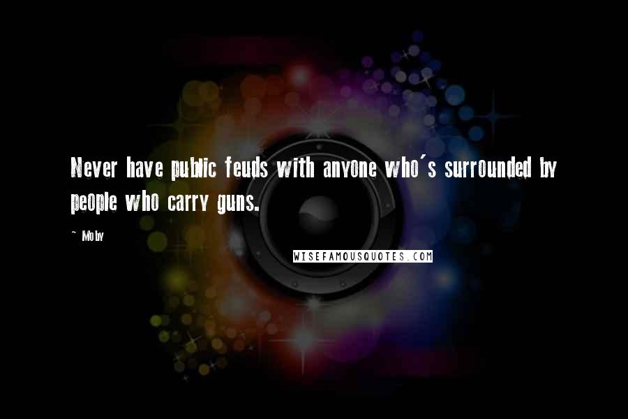 Moby Quotes: Never have public feuds with anyone who's surrounded by people who carry guns.