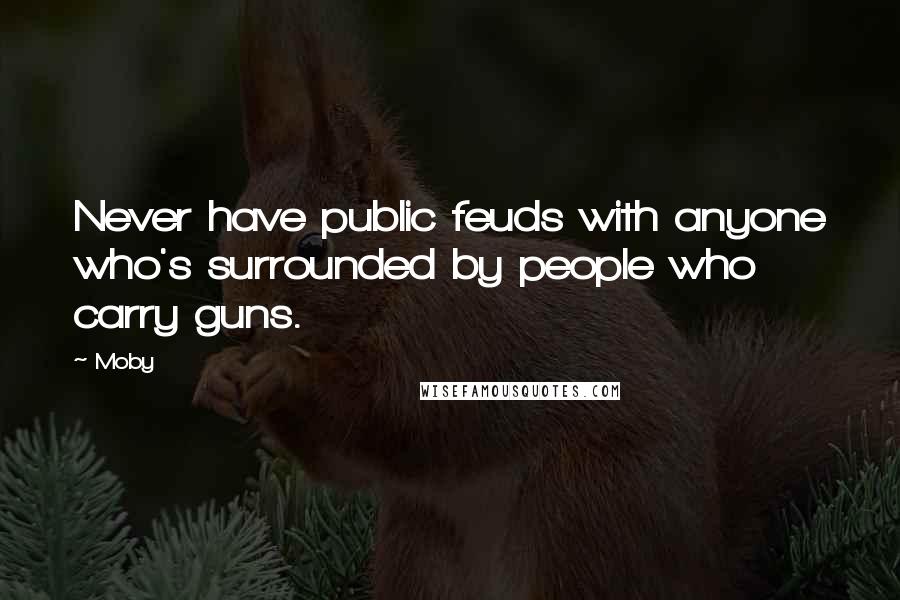 Moby Quotes: Never have public feuds with anyone who's surrounded by people who carry guns.