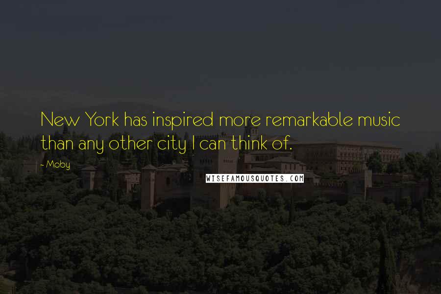 Moby Quotes: New York has inspired more remarkable music than any other city I can think of.