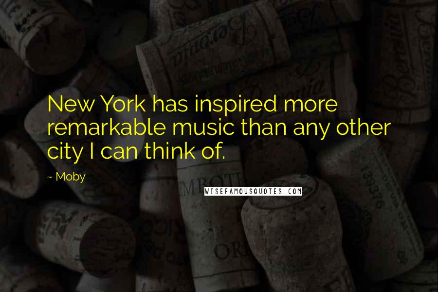 Moby Quotes: New York has inspired more remarkable music than any other city I can think of.