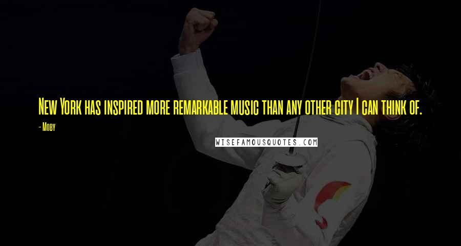 Moby Quotes: New York has inspired more remarkable music than any other city I can think of.