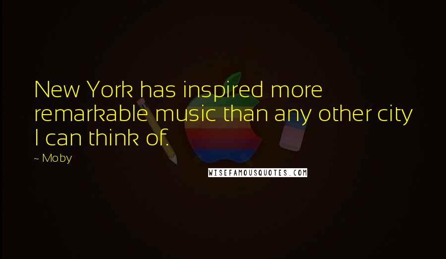 Moby Quotes: New York has inspired more remarkable music than any other city I can think of.