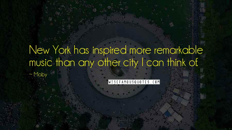 Moby Quotes: New York has inspired more remarkable music than any other city I can think of.