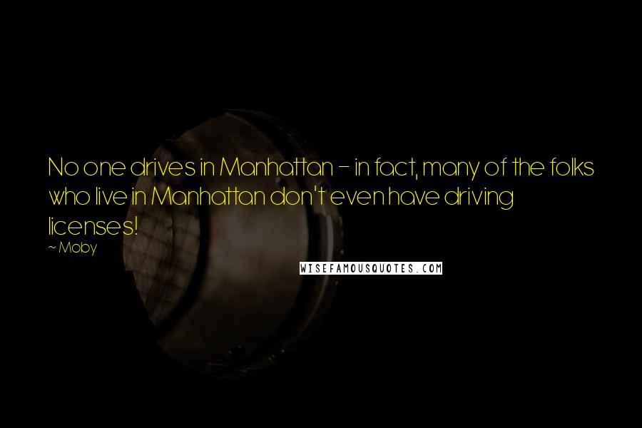 Moby Quotes: No one drives in Manhattan - in fact, many of the folks who live in Manhattan don't even have driving licenses!
