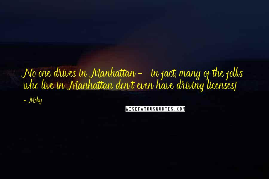 Moby Quotes: No one drives in Manhattan - in fact, many of the folks who live in Manhattan don't even have driving licenses!
