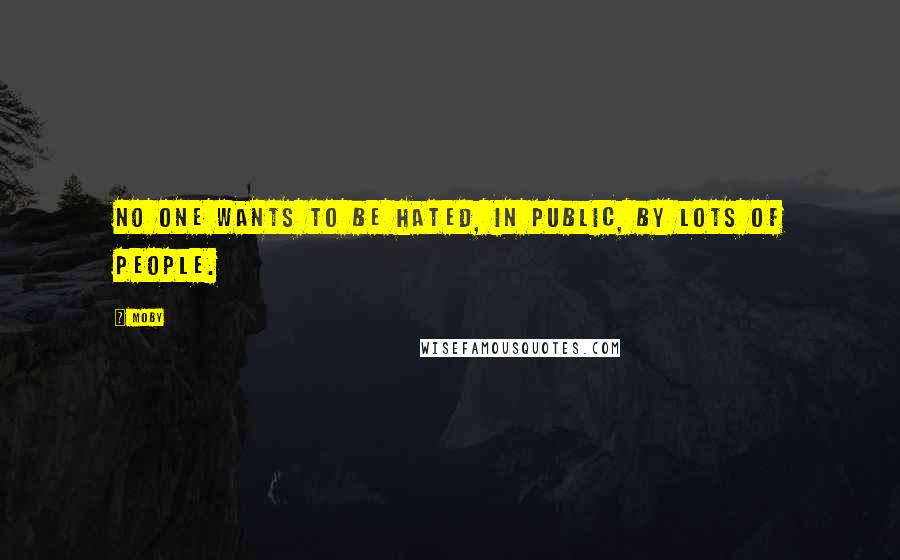 Moby Quotes: No one wants to be hated, in public, by lots of people.