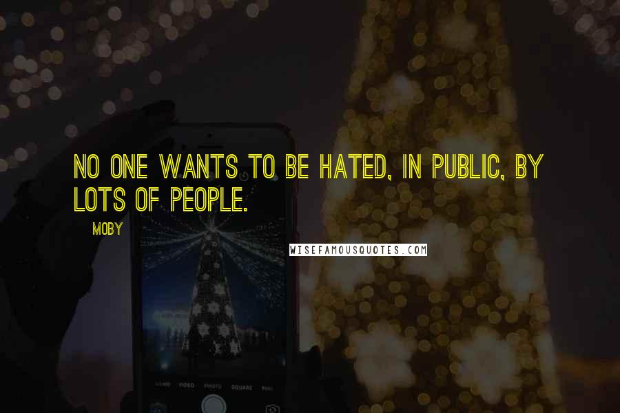 Moby Quotes: No one wants to be hated, in public, by lots of people.