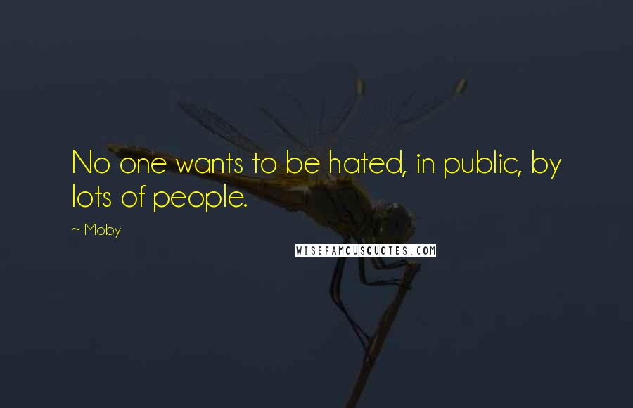 Moby Quotes: No one wants to be hated, in public, by lots of people.