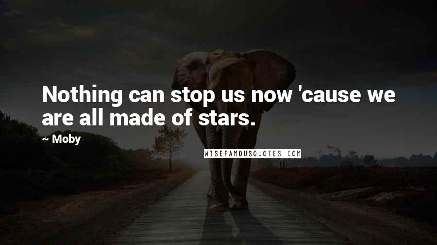 Moby Quotes: Nothing can stop us now 'cause we are all made of stars.