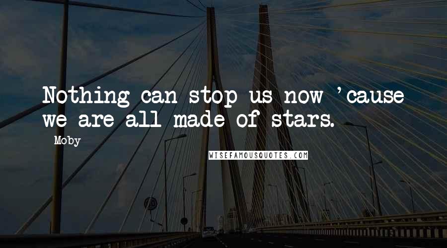 Moby Quotes: Nothing can stop us now 'cause we are all made of stars.
