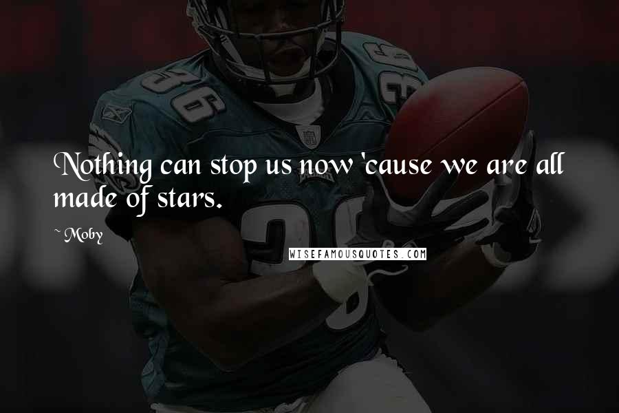 Moby Quotes: Nothing can stop us now 'cause we are all made of stars.