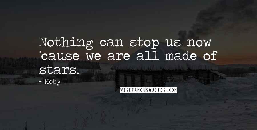 Moby Quotes: Nothing can stop us now 'cause we are all made of stars.