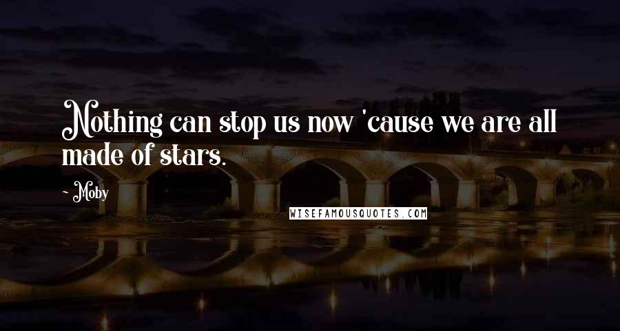 Moby Quotes: Nothing can stop us now 'cause we are all made of stars.