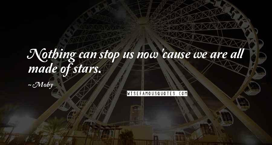 Moby Quotes: Nothing can stop us now 'cause we are all made of stars.