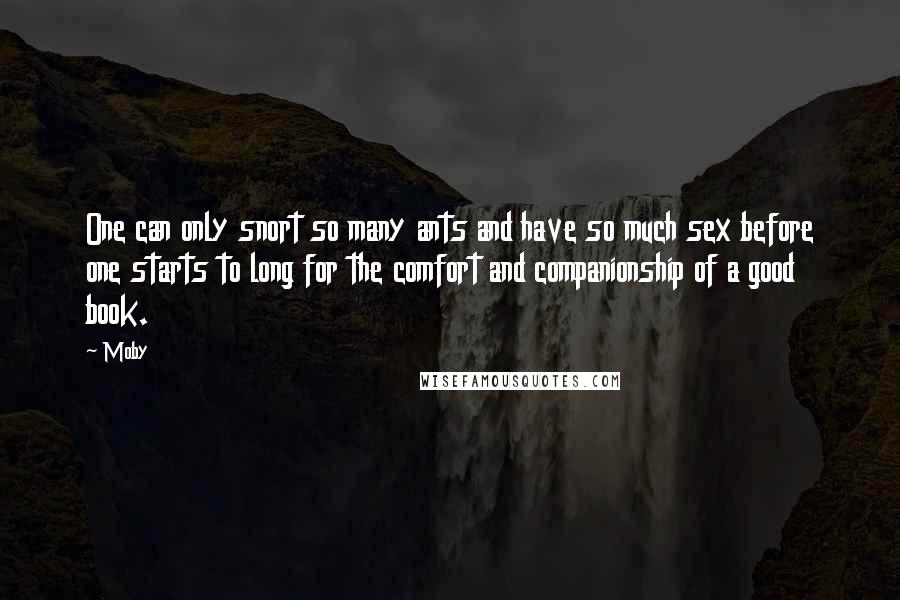 Moby Quotes: One can only snort so many ants and have so much sex before one starts to long for the comfort and companionship of a good book.