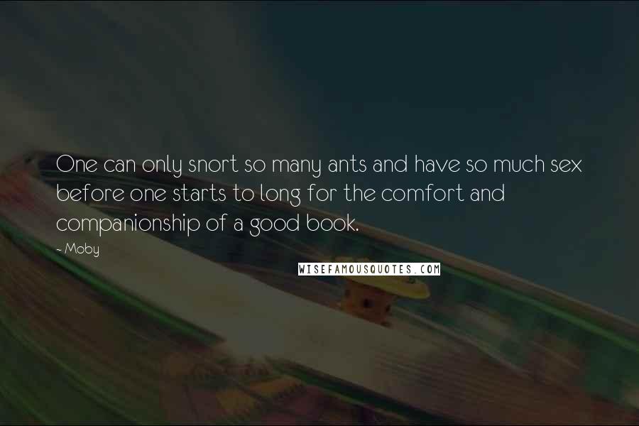 Moby Quotes: One can only snort so many ants and have so much sex before one starts to long for the comfort and companionship of a good book.