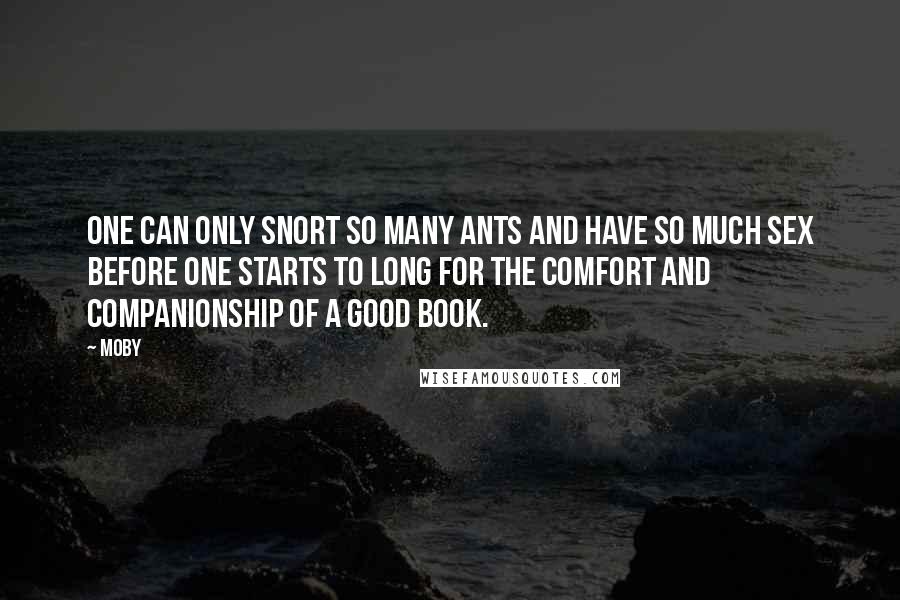 Moby Quotes: One can only snort so many ants and have so much sex before one starts to long for the comfort and companionship of a good book.