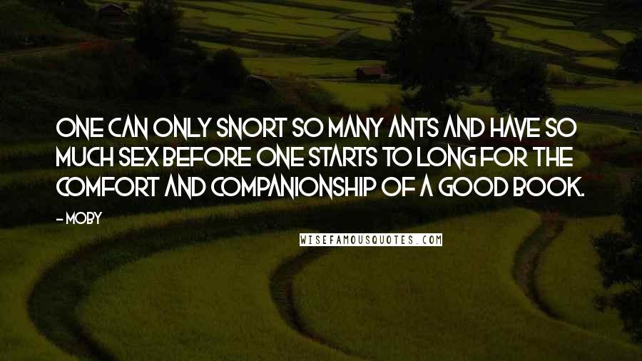 Moby Quotes: One can only snort so many ants and have so much sex before one starts to long for the comfort and companionship of a good book.