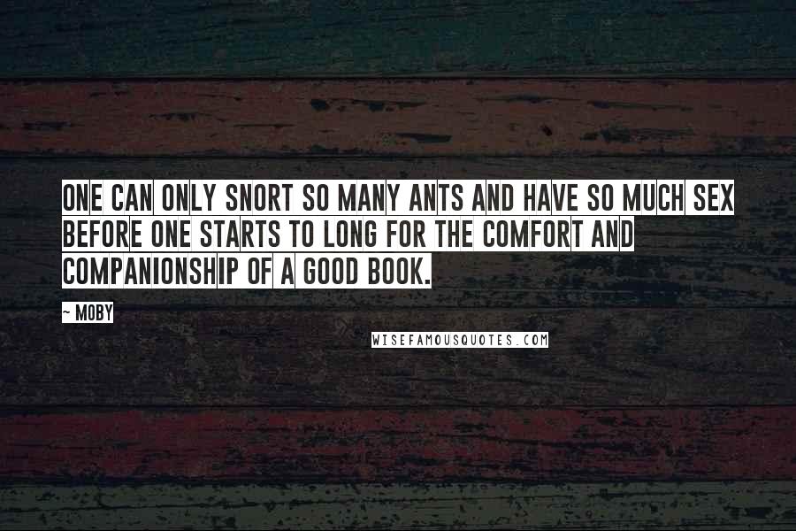 Moby Quotes: One can only snort so many ants and have so much sex before one starts to long for the comfort and companionship of a good book.