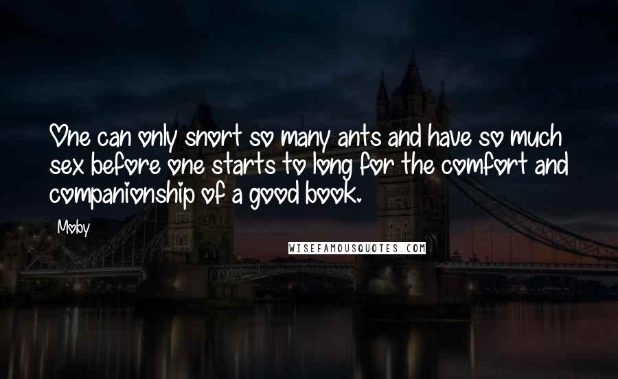 Moby Quotes: One can only snort so many ants and have so much sex before one starts to long for the comfort and companionship of a good book.