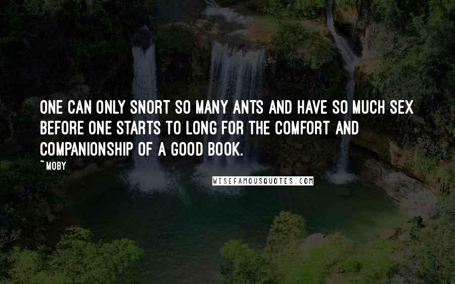 Moby Quotes: One can only snort so many ants and have so much sex before one starts to long for the comfort and companionship of a good book.