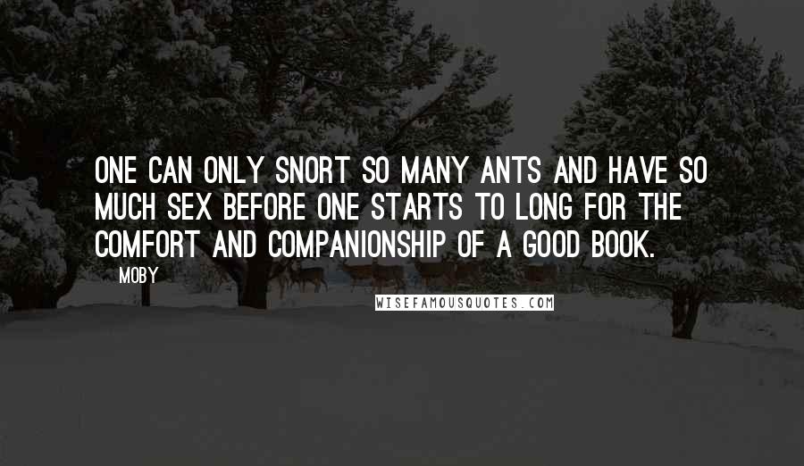 Moby Quotes: One can only snort so many ants and have so much sex before one starts to long for the comfort and companionship of a good book.