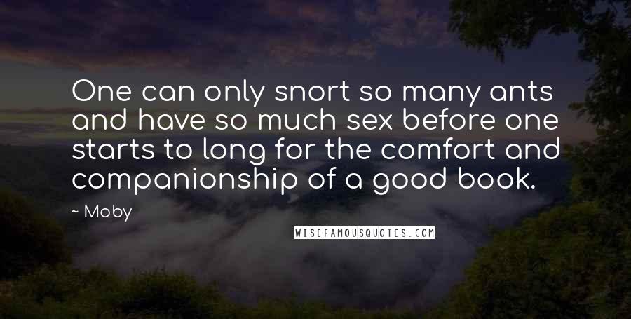 Moby Quotes: One can only snort so many ants and have so much sex before one starts to long for the comfort and companionship of a good book.