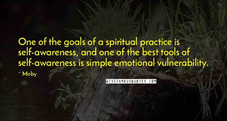 Moby Quotes: One of the goals of a spiritual practice is self-awareness, and one of the best tools of self-awareness is simple emotional vulnerability.