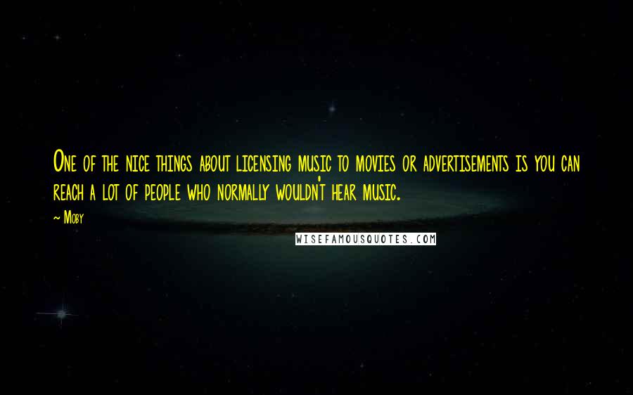 Moby Quotes: One of the nice things about licensing music to movies or advertisements is you can reach a lot of people who normally wouldn't hear music.