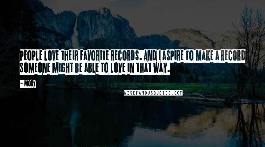 Moby Quotes: People love their favorite records. And I aspire to make a record someone might be able to love in that way.