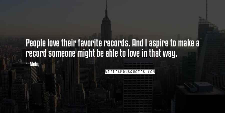 Moby Quotes: People love their favorite records. And I aspire to make a record someone might be able to love in that way.