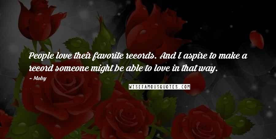 Moby Quotes: People love their favorite records. And I aspire to make a record someone might be able to love in that way.
