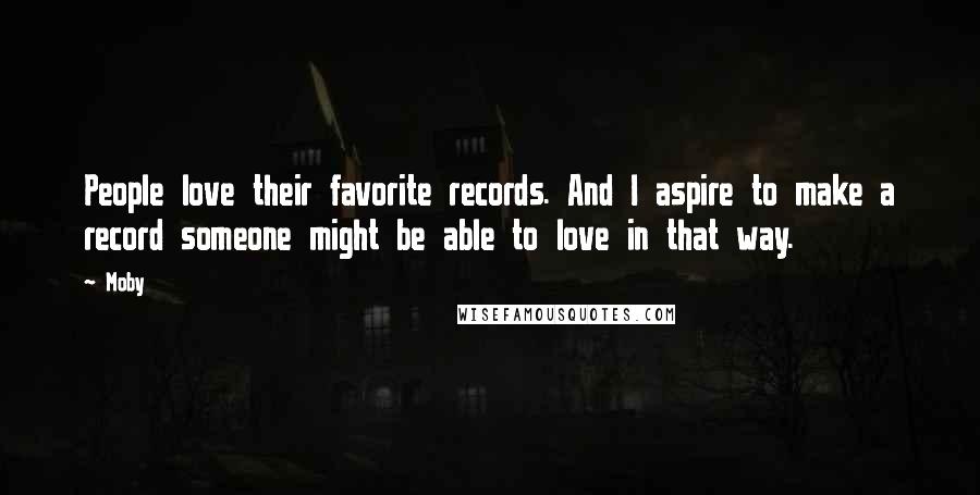 Moby Quotes: People love their favorite records. And I aspire to make a record someone might be able to love in that way.