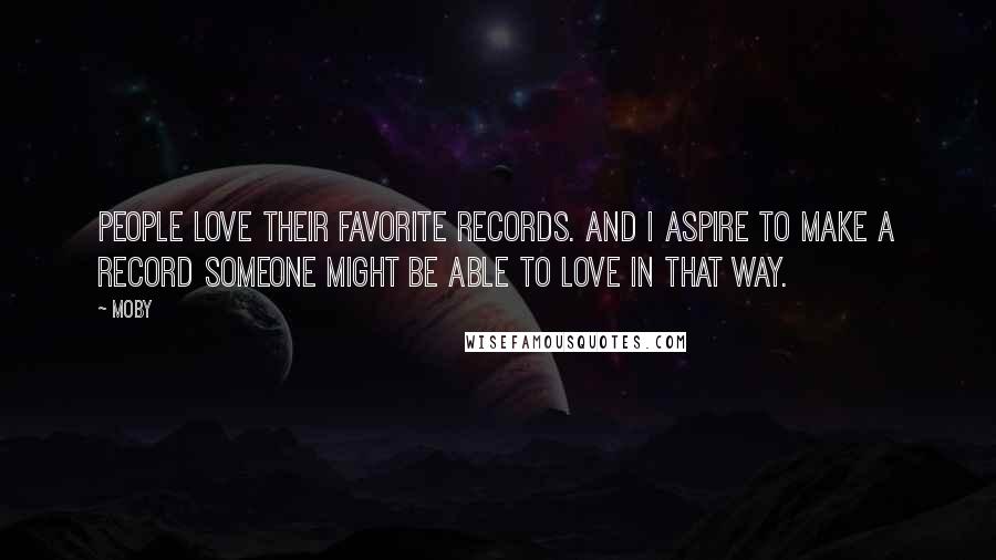 Moby Quotes: People love their favorite records. And I aspire to make a record someone might be able to love in that way.
