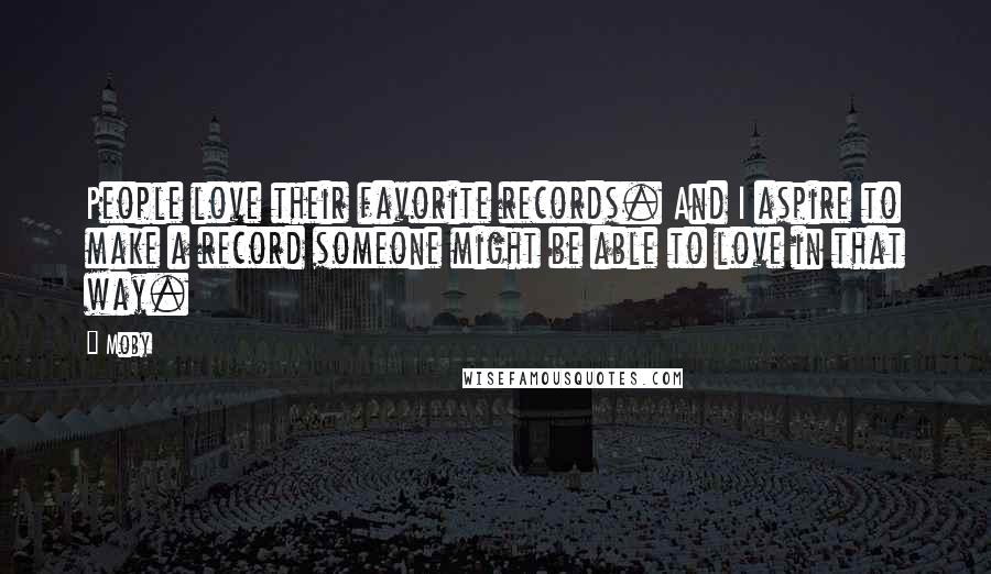 Moby Quotes: People love their favorite records. And I aspire to make a record someone might be able to love in that way.