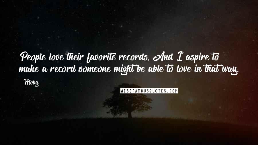 Moby Quotes: People love their favorite records. And I aspire to make a record someone might be able to love in that way.