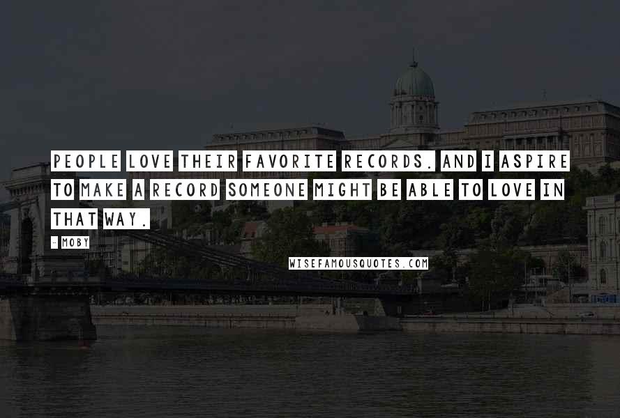 Moby Quotes: People love their favorite records. And I aspire to make a record someone might be able to love in that way.
