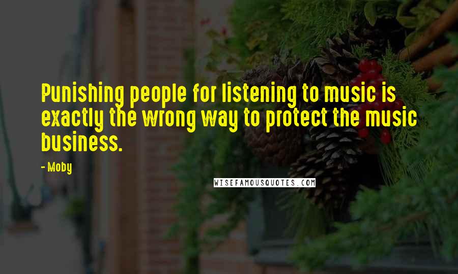 Moby Quotes: Punishing people for listening to music is exactly the wrong way to protect the music business.