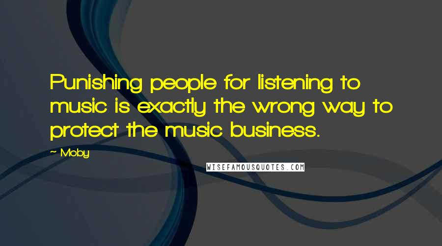 Moby Quotes: Punishing people for listening to music is exactly the wrong way to protect the music business.