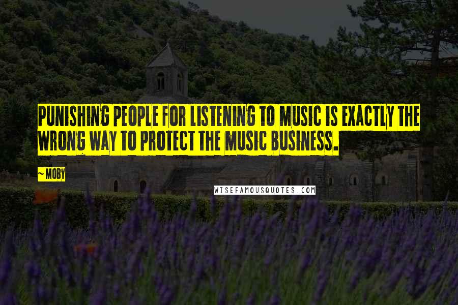 Moby Quotes: Punishing people for listening to music is exactly the wrong way to protect the music business.