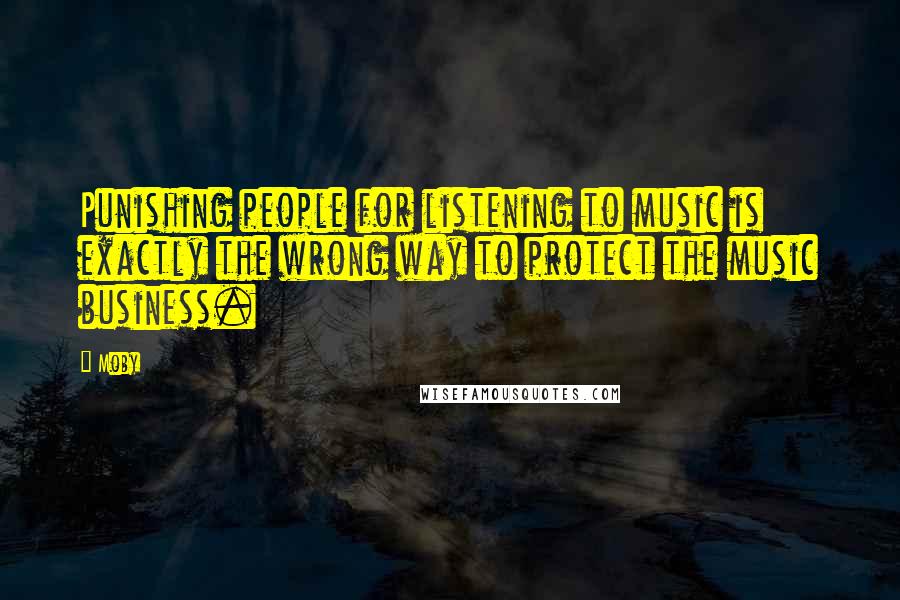 Moby Quotes: Punishing people for listening to music is exactly the wrong way to protect the music business.