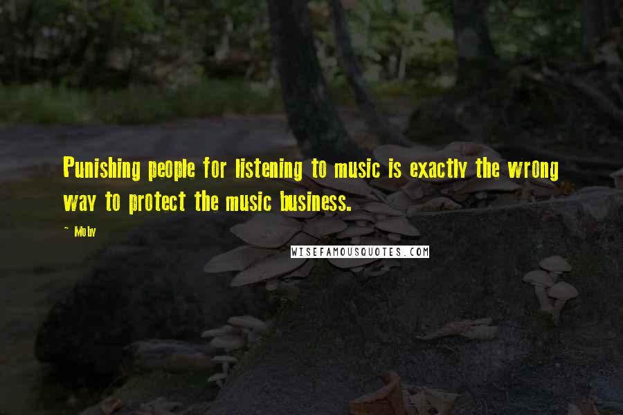 Moby Quotes: Punishing people for listening to music is exactly the wrong way to protect the music business.